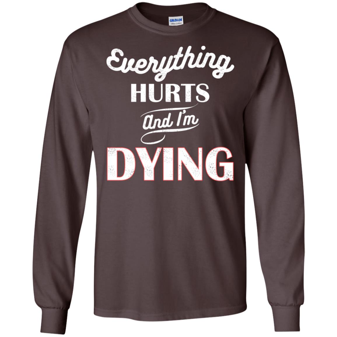 Everything Hurt And I'm Dying Best Quote Shirt Dark Chocolate