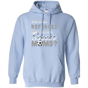 Who Needs Referees When You Have Soccer Moms ShirtG185 Gildan Pullover Hoodie 8 oz.
