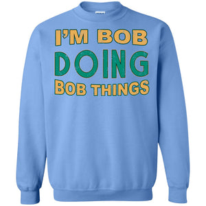 I'm Bob I'm Do Bob Things ShirtG180 Gildan Crewneck Pullover Sweatshirt 8 oz.