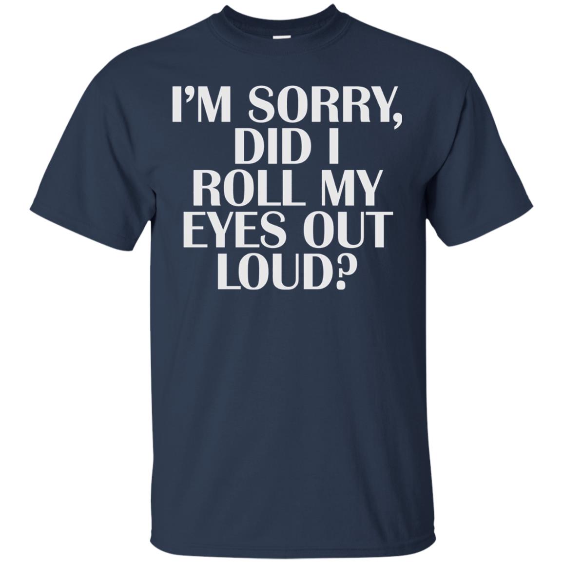 I_m Sorry Did I Roll My Eyes Out Loud T-shirt Navy
