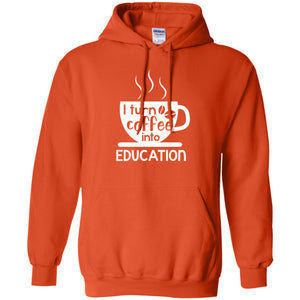 I Turn Coffee Into Education Teacher T-shirtG185 Gildan Pullover Hoodie 8 oz.
