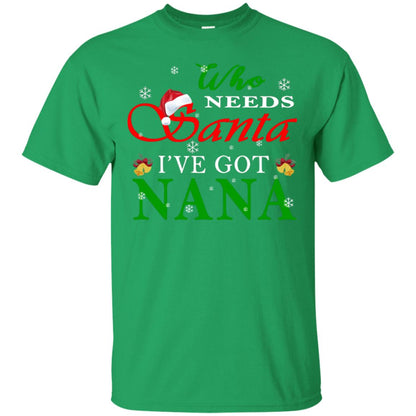 Who Needs Santa I've Got Nana Family Christmas Idea Gift Shirt Irish Green