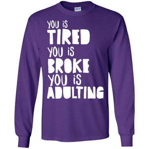 You Is Tired  You Is Broke You Is Adulting ShirtG240 Gildan LS Ultra Cotton T-Shirt