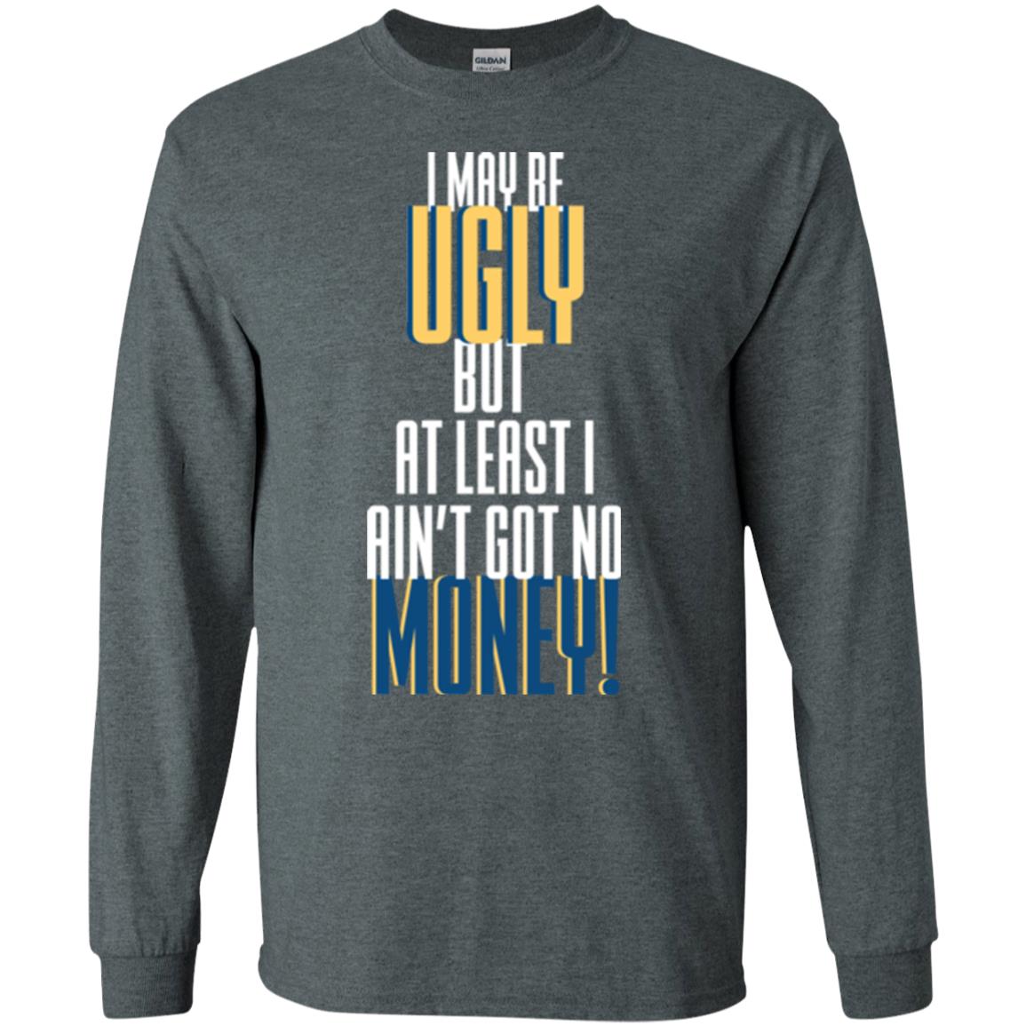 I Maybe Ugly But At Least Ain't Got No Money T-shirt Dark Heather