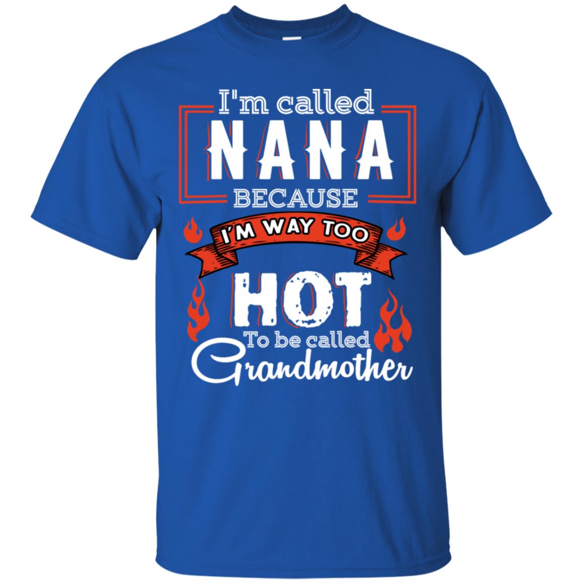 I'm Called Nana Because I'm Way Too Hot To Be Called Grandmother Shirt Royal