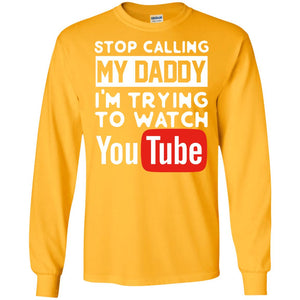 Stop Calling My Daddy I_m Trying To Watch Youtube ShirtG240 Gildan LS Ultra Cotton T-Shirt