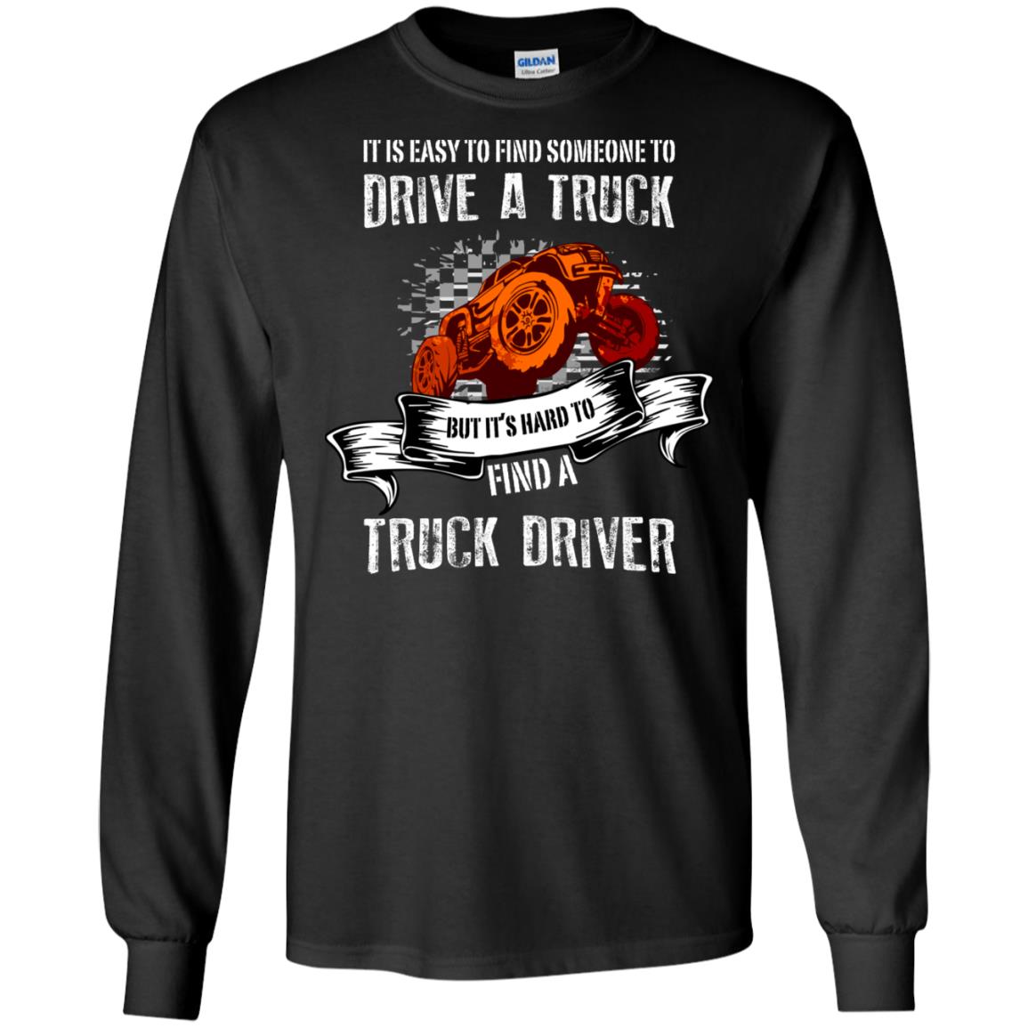 It's Easy To Find Someone To Driver A Truck But It's Hard To Finda Truck Driver ShirtG240 Gildan LS Ultra Cotton T-Shirt