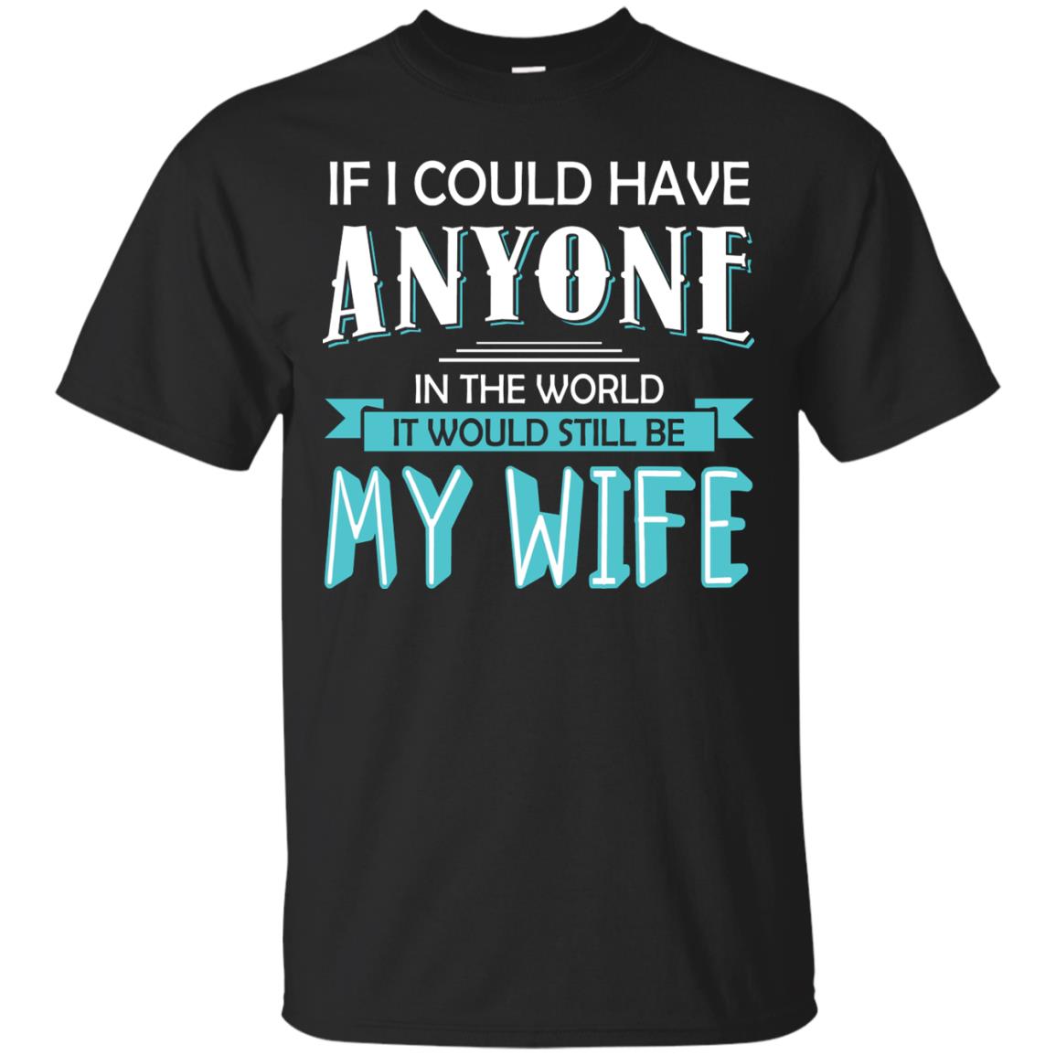 If I Could Have Anyone In The World It Would Still Be My Wife Best Idea Shirt For Husband Black