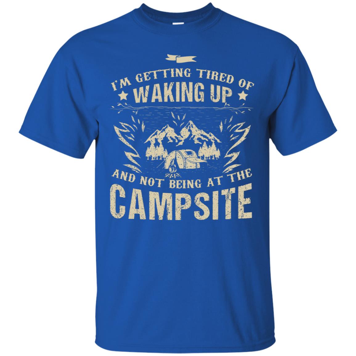 I'm Getting Tired Of Waking Up And Not Being At The Campsite Shirt Royal