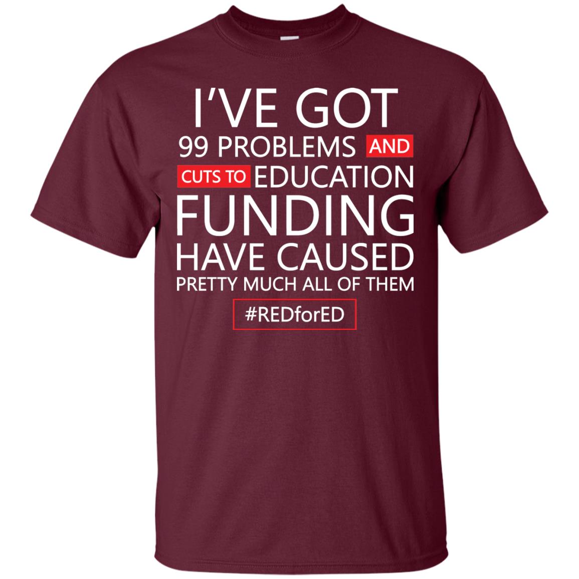 I've Got 99 Problem And Cuts Education Funding Have Caused Pretty Much All Of Them Shirt Maroon