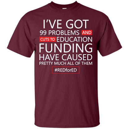 I've Got 99 Problem And Cuts Education Funding Have Caused Pretty Much All Of Them Shirt Maroon