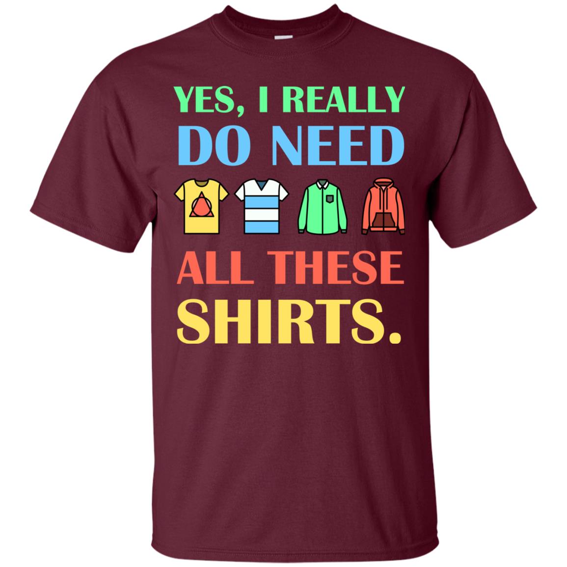 Yes I Really Do Need All These Shirts Maroon