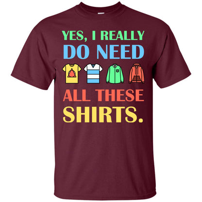 Yes I Really Do Need All These Shirts Maroon