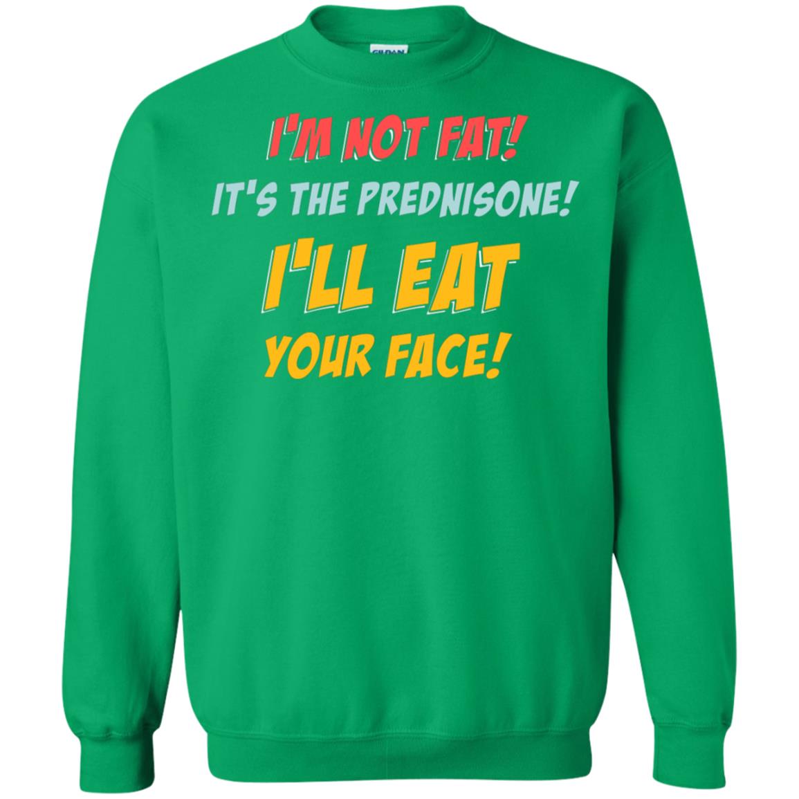 I'm Not Fat It's The Prednisone I'll Eat Your Face Shirt Irish Green