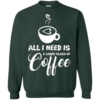 All I Need Is A Large Glass Of Coffee Best Gift Shirt For Coffee Lover Forest Green