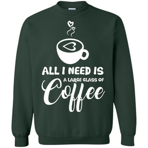 All I Need Is A Large Glass Of Coffee Best Gift Shirt For Coffee Lover