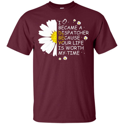 I Became A Dispatcher Because Your Life Is Worth My Life Shirt Maroon
