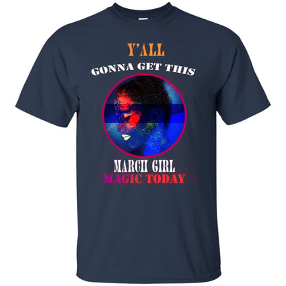 Y' All Gonna Get This March Girl Magic Today March Birthday Shirt Navy