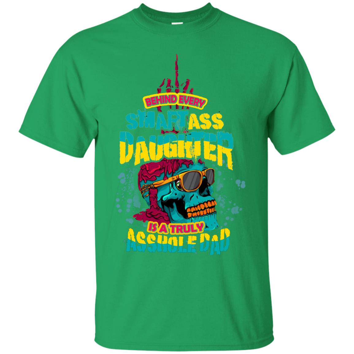 Behind Every Smartass Daughter Is A Truly Asshole Dad T-shirt Irish Green