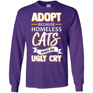 Adopt Because Homeless Cats Make Me Ugly Cry ShirtG240 Gildan LS Ultra Cotton T-Shirt