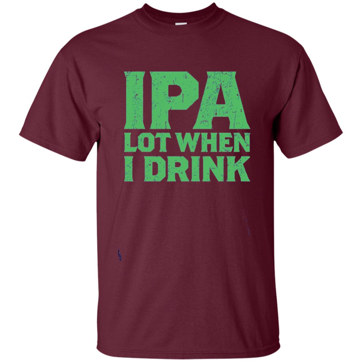 Ipa Lot When I Drink Funny Beer Love St Patrick_s Day T-shirt Maroon