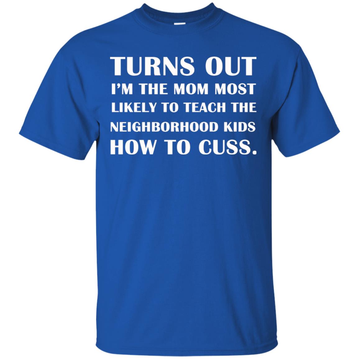 Turns Out I'm The Mom Most Likely To Teach The Neighborhood Kids How To Cuss Shirt Royal