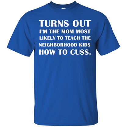 Turns Out I'm The Mom Most Likely To Teach The Neighborhood Kids How To Cuss Shirt Royal