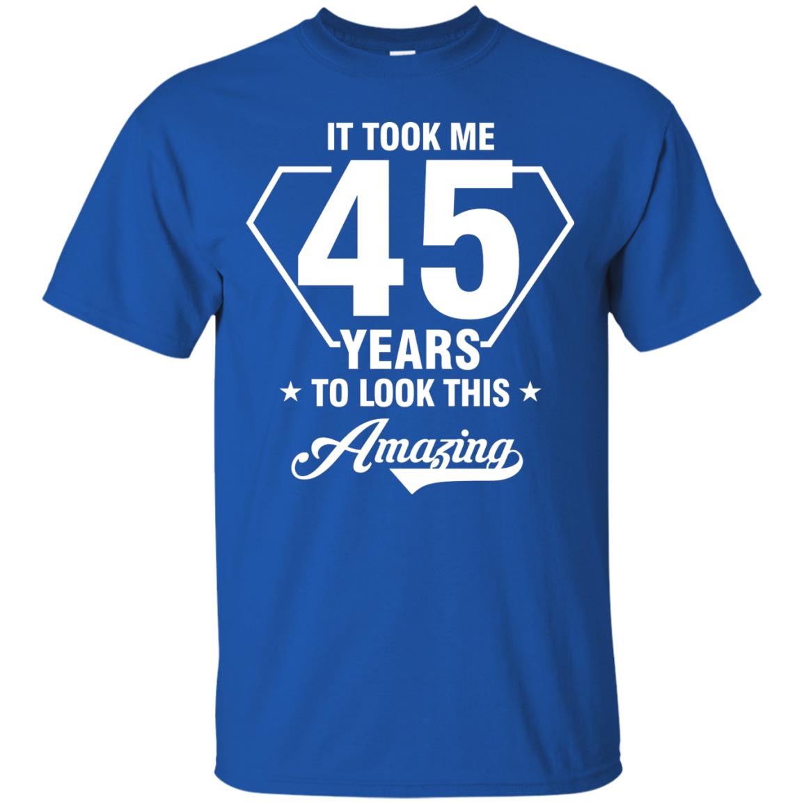It Took Me 45 Years To Look This Amazing 45th Birthday Shirt Royal