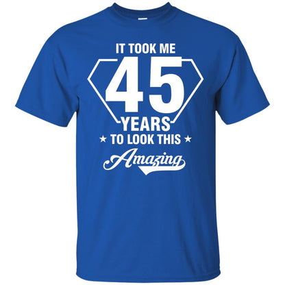 It Took Me 45 Years To Look This Amazing 45th Birthday Shirt Royal