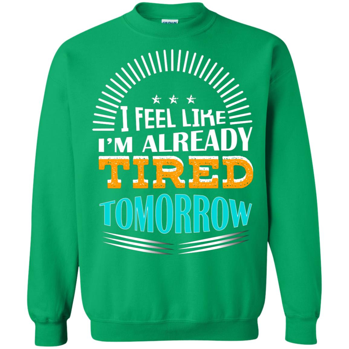 I Feel Like I'm Already Tired Tomorrow Best Quote Shirt Irish Green