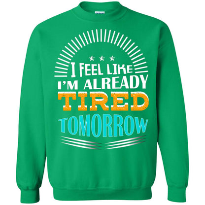 I Feel Like I'm Already Tired Tomorrow Best Quote Shirt Irish Green