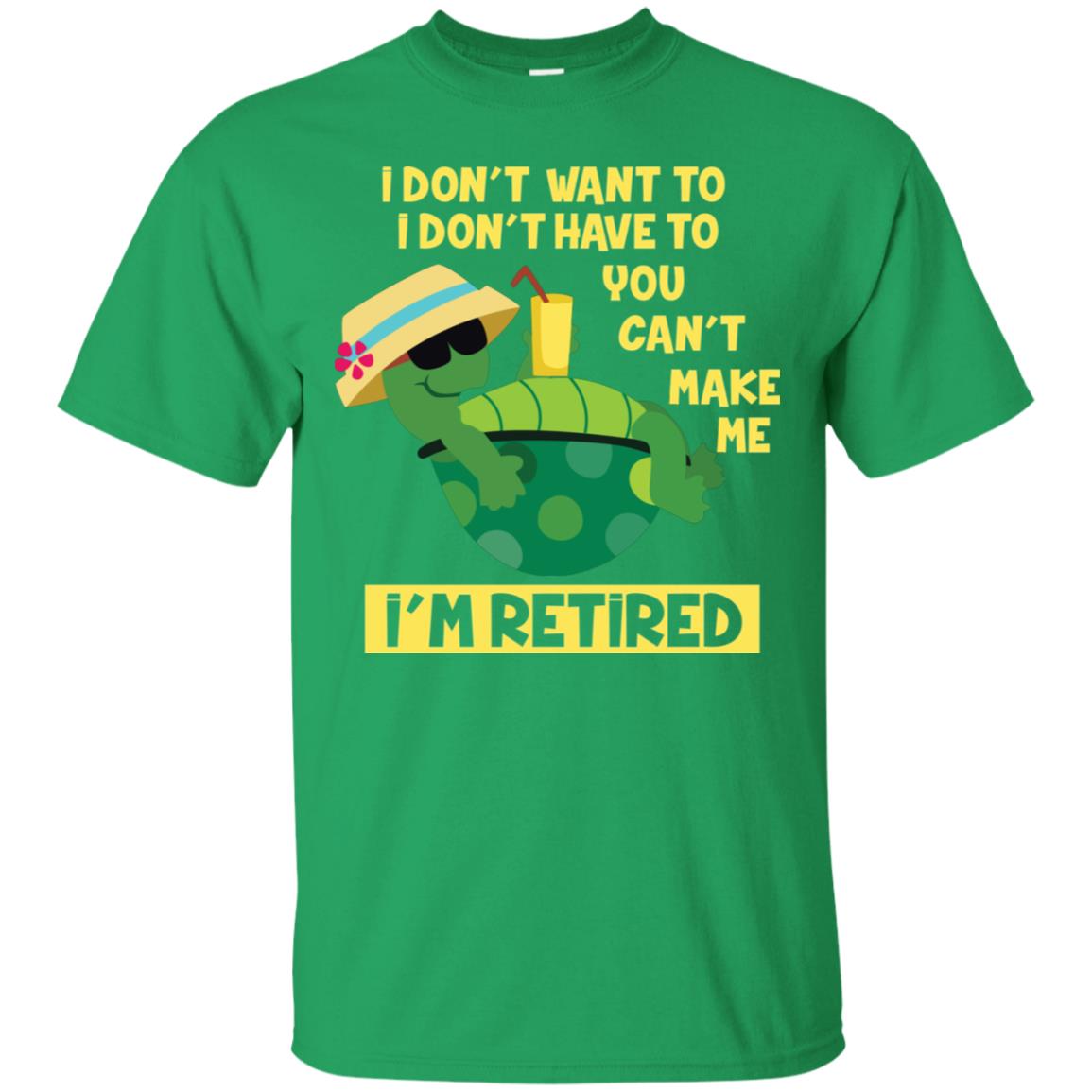 I Don't Want To I Don't Have To You Can't Make Me I'm Retired Shirt Irish Green