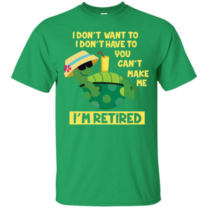 I Don't Want To I Don't Have To You Can't Make Me I'm Retired Shirt Irish Green