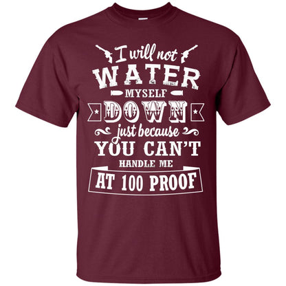 I Will Not Water Myself Down Just Because You Cant Handle Me At 100 Proof Maroon