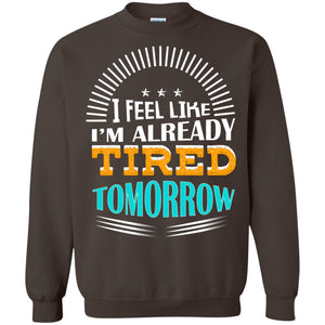 I Feel Like I'm Already Tired Tomorrow Best Quote ShirtG180 Gildan Crewneck Pullover Sweatshirt 8 oz.