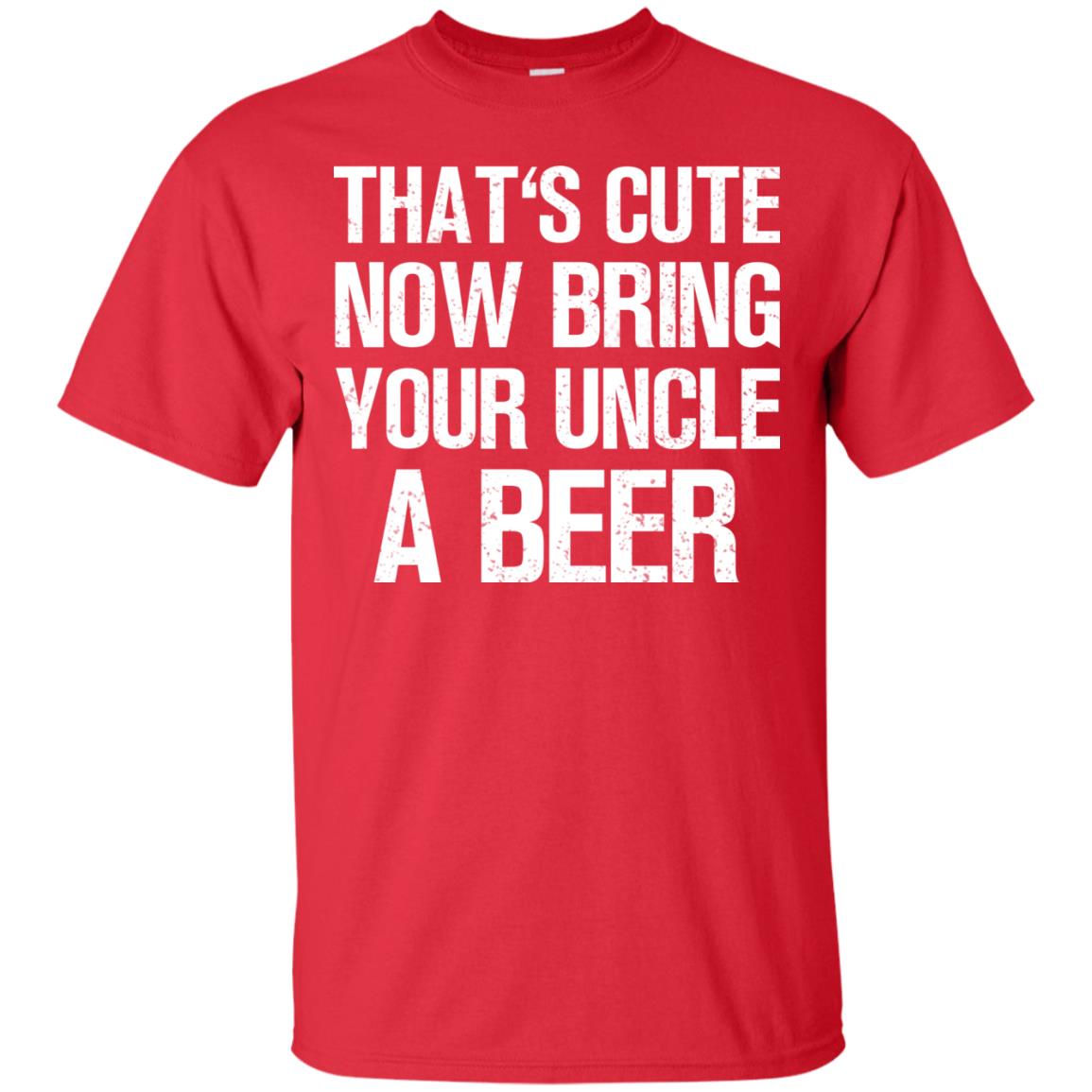 That_s Cute Now Bring Your Uncle A Beer Shirt Red