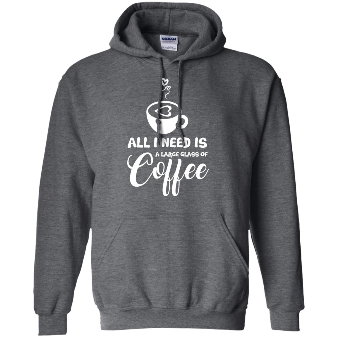All I Need Is A Large Glass Of Coffee Best Gift Shirt For Coffee Lover Dark Heather