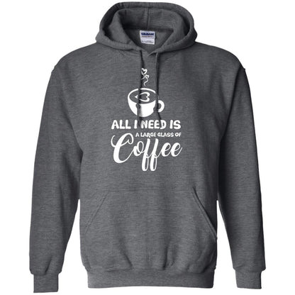All I Need Is A Large Glass Of Coffee Best Gift Shirt For Coffee Lover Dark Heather