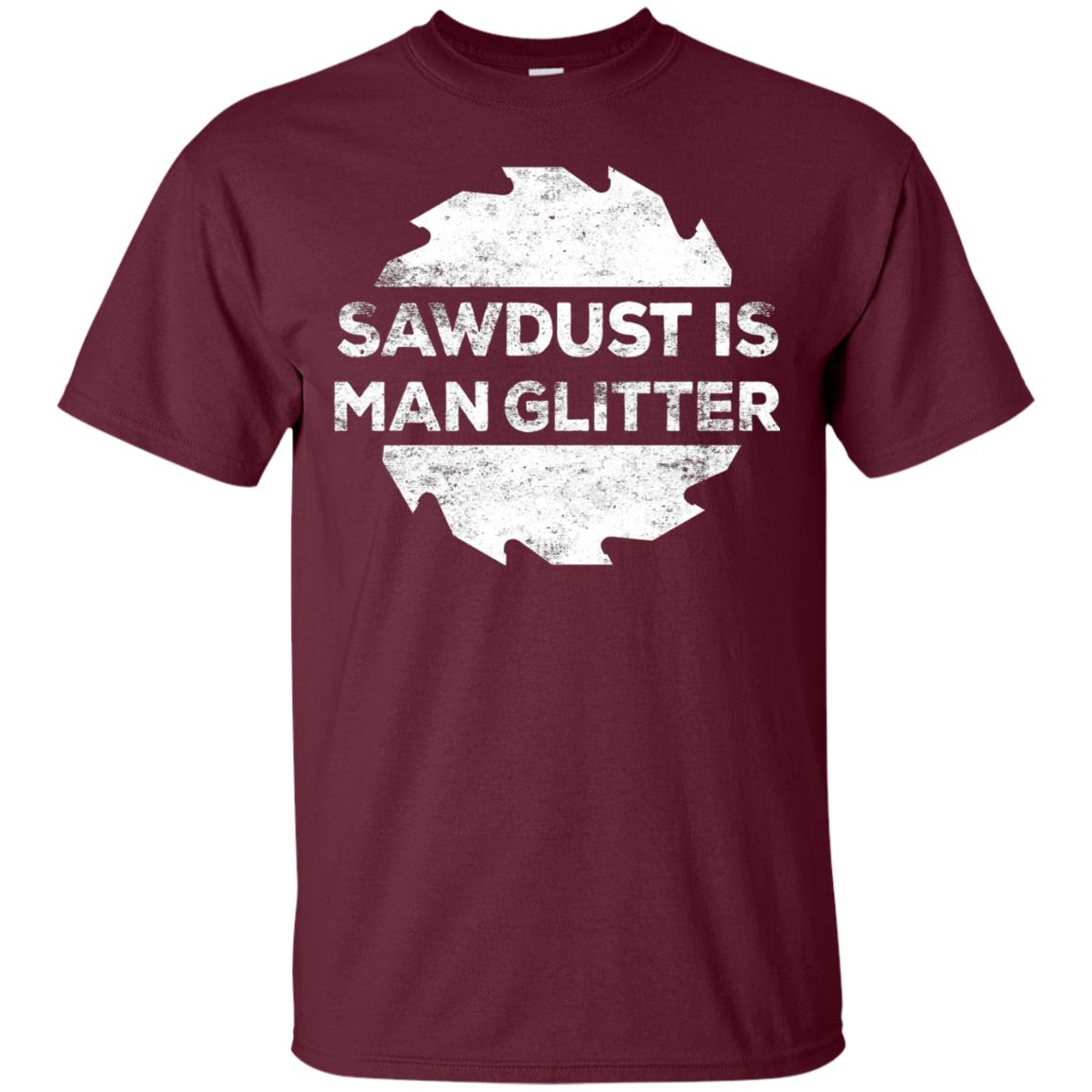 Woodworking T-shirt Sawdust Is Man Glitter Maroon