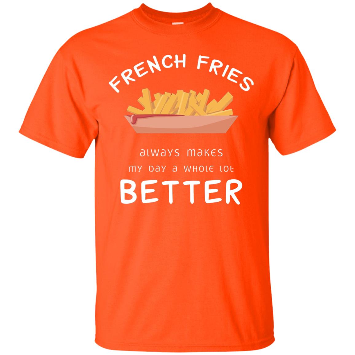 French Fries Always Makes My Day A Whole Lot Better T-shirt Orange