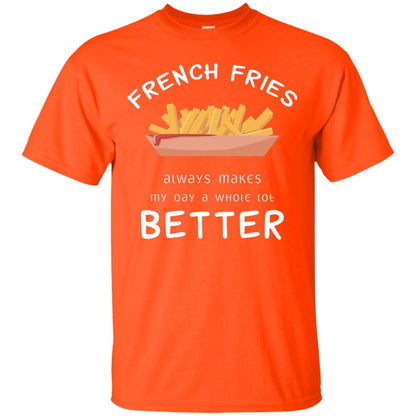 French Fries Always Makes My Day A Whole Lot Better T-shirt Orange