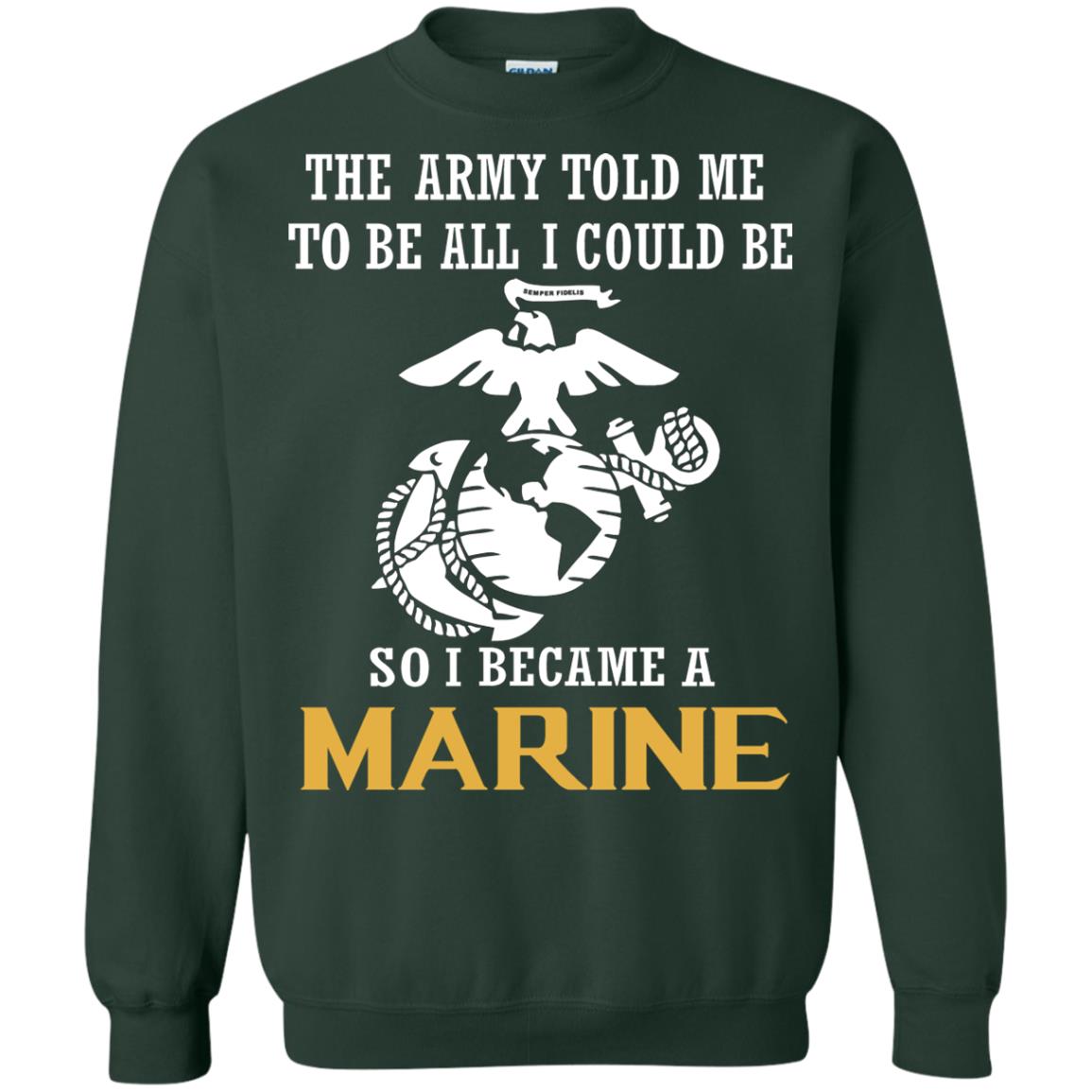The Army Told Me To Be All I Could Be So I Became A Marine Forest Green