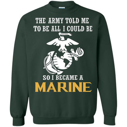 The Army Told Me To Be All I Could Be So I Became A Marine Forest Green