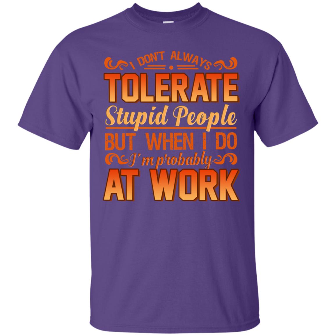 I Don_t Always Tolerate Stupid People But When I Do I_m Probably At Work Shirt Purple