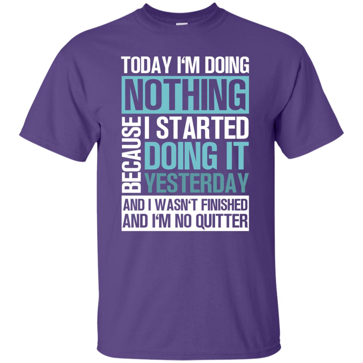 Today I'm Doing Nothing Because I Started Doing It Yeaterday And I Wasn't Finished And I'm Not Quitter Shirt Purple