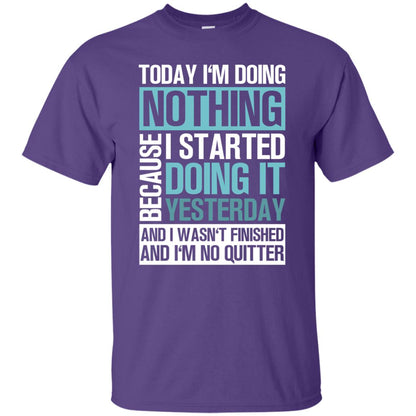 Today I'm Doing Nothing Because I Started Doing It Yeaterday And I Wasn't Finished And I'm Not Quitter Shirt Purple