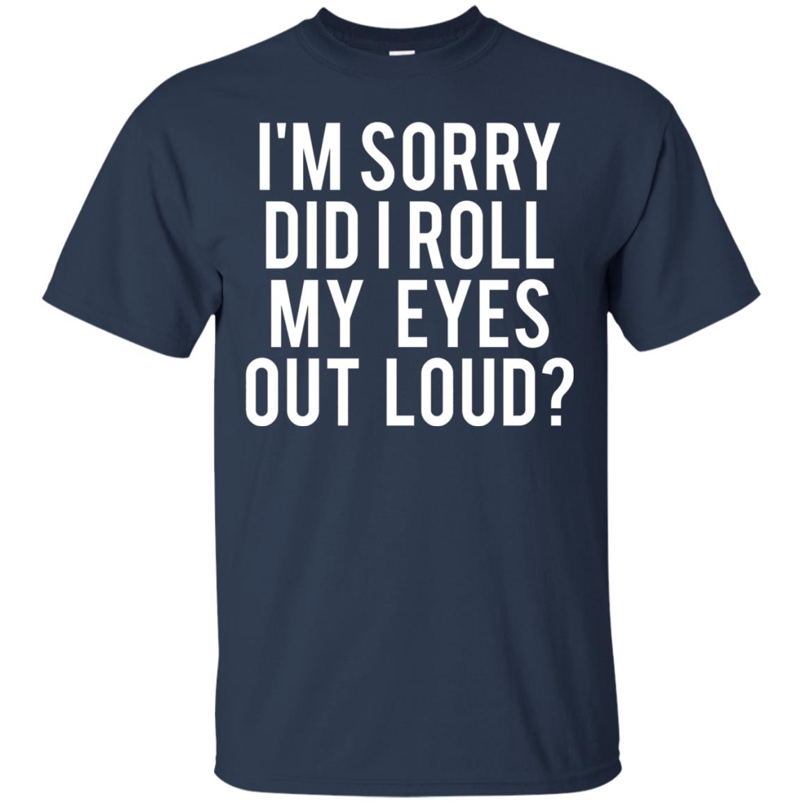 Im Sorry Did I Roll My Eyes Out Loud Funny Sarcastic Shirt Navy