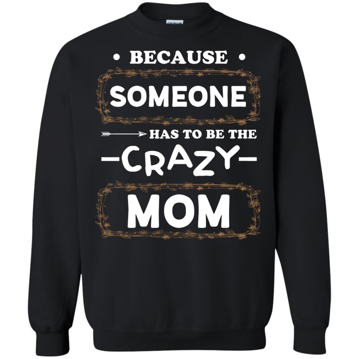 Because Someone Has To Be The Crazy Mom Shirt For MommyG180 Gildan Crewneck Pullover Sweatshirt 8 oz.