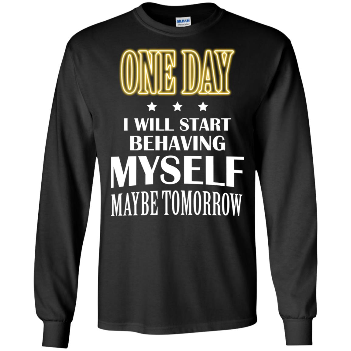 One Day I Will Start Behaving Myself Maybe Tomorrow ShirtG240 Gildan LS Ultra Cotton T-Shirt