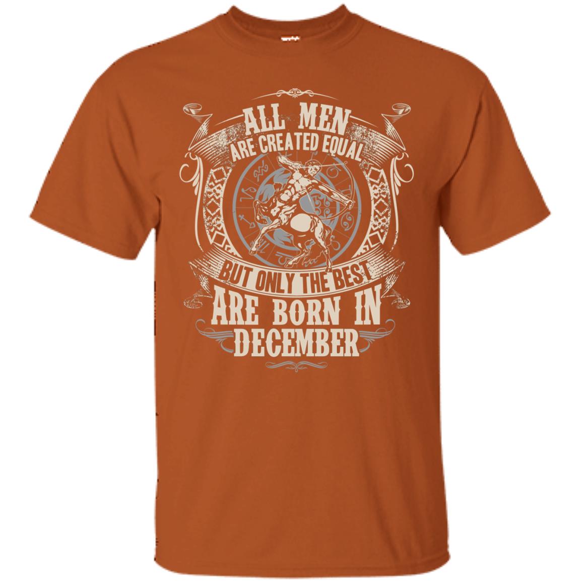 All Men Are Created Equal, But Only The Best Are Born In December T-shirt Texas Orange